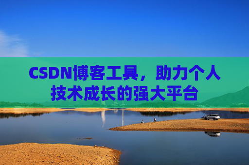 CSDN博客工具，助力个人技术成长的强大平台