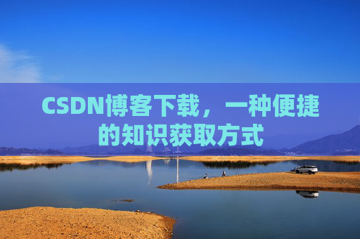 CSDN博客下载，一种便捷的知识获取方式